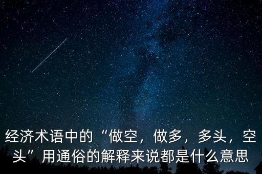 經(jīng)濟(jì)術(shù)語(yǔ)中的“做空，做多，多頭，空頭”用通俗的解釋來(lái)說(shuō)都是什么意思