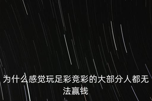 為什么感覺玩足彩競彩的大部分人都無法贏錢