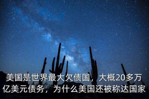 美國是世界最大欠債國，大概20多萬億美元債務(wù)，為什么美國還被稱達國家