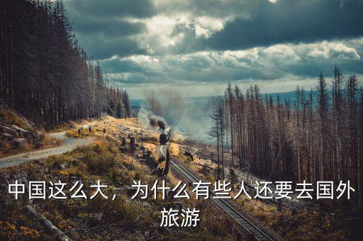 中國(guó)這么大，為什么有些人還要去國(guó)外旅游
