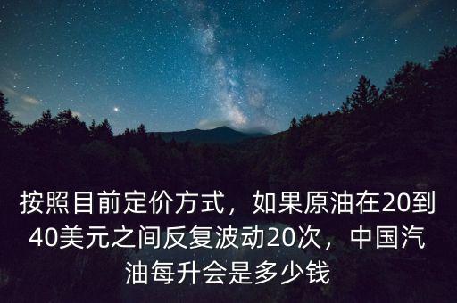 按照目前定價方式，如果原油在20到40美元之間反復波動20次，中國汽油每升會是多少錢