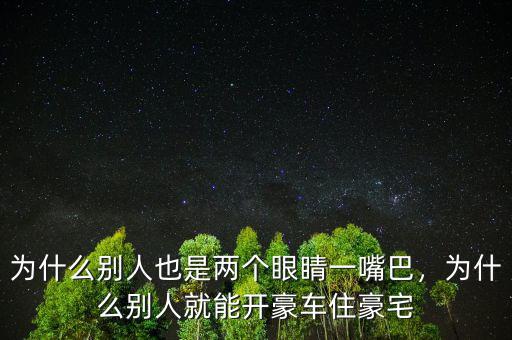 為什么別人也是兩個眼睛一嘴巴，為什么別人就能開豪車住豪宅