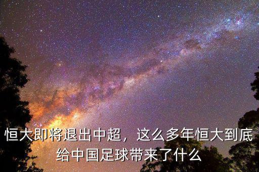 恒大即將退出中超，這么多年恒大到底給中國足球帶來了什么