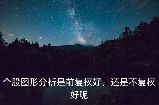 個(gè)股圖形分析是前復(fù)權(quán)好，還是不復(fù)權(quán)好呢