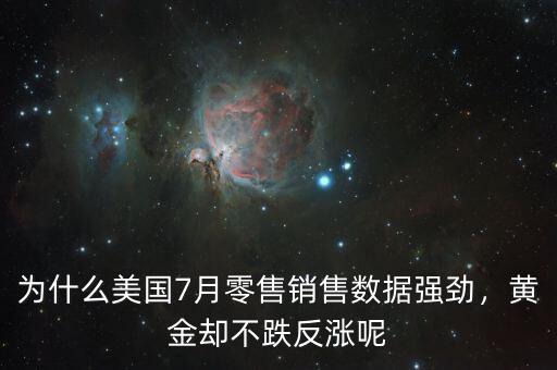 為什么美國7月零售銷售數(shù)據(jù)強勁，黃金卻不跌反漲呢