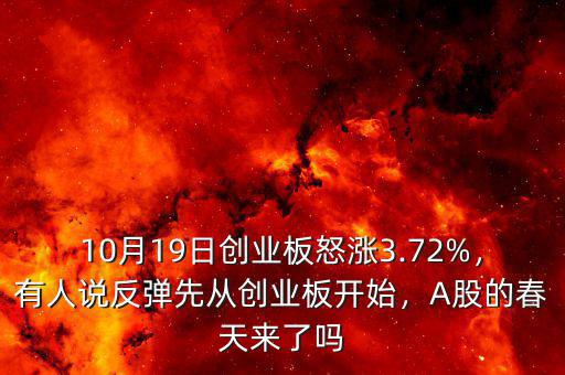 10月19日創(chuàng)業(yè)板怒漲3.72%，有人說反彈先從創(chuàng)業(yè)板開始，A股的春天來了嗎