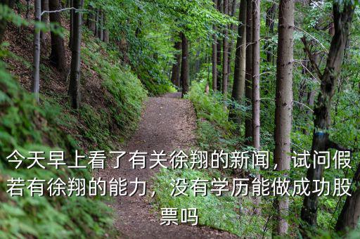 今天早上看了有關(guān)徐翔的新聞，試問假若有徐翔的能力，沒有學(xué)歷能做成功股票嗎