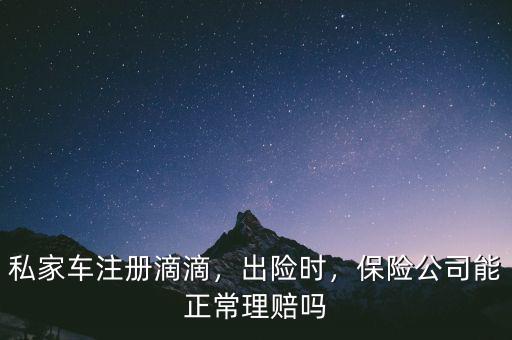 私家車注冊滴滴，出險時，保險公司能正常理賠嗎