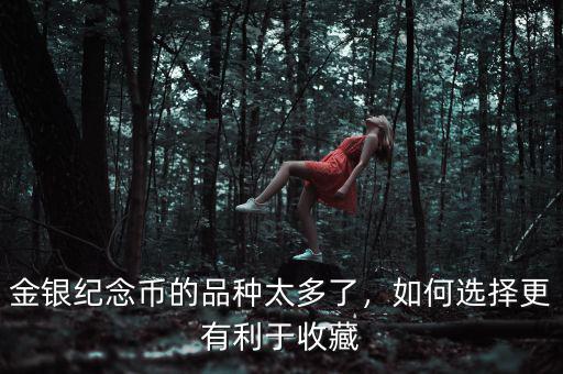 金銀紀(jì)念幣的品種太多了，如何選擇更有利于收藏