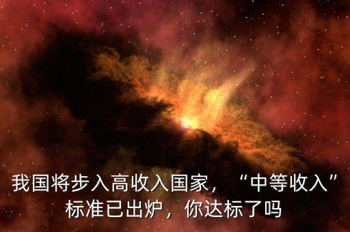 我國將步入高收入國家，“中等收入”標準已出爐，你達標了嗎