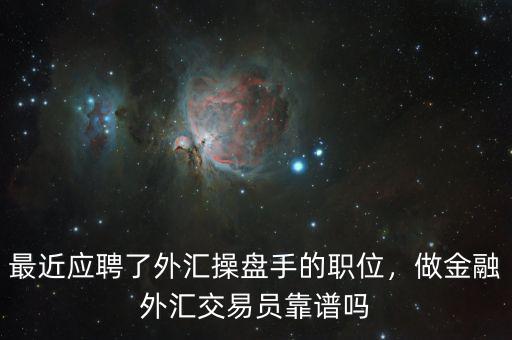 最近應聘了外匯操盤手的職位，做金融外匯交易員靠譜嗎