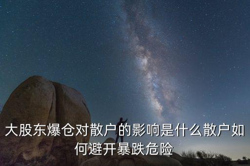 大股東爆倉對散戶的影響是什么散戶如何避開暴跌危險(xiǎn)