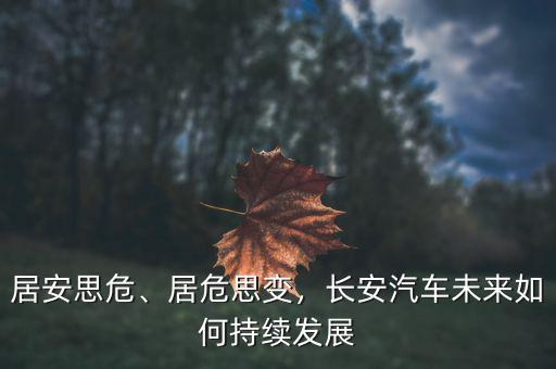 居安思危、居危思變，長(zhǎng)安汽車未來(lái)如何持續(xù)發(fā)展