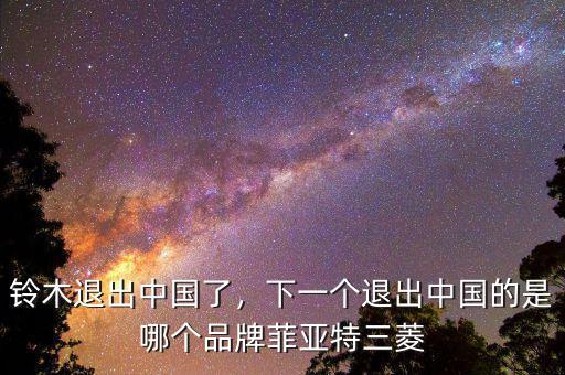 鈴木退出中國了，下一個退出中國的是哪個品牌菲亞特三菱