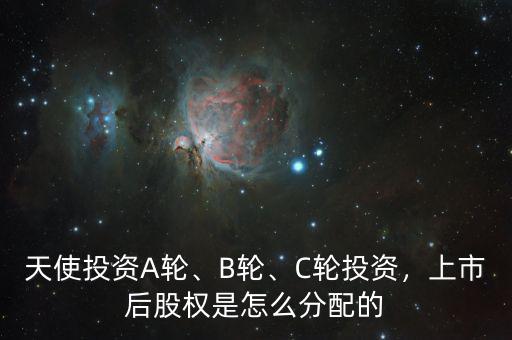 天使投資A輪、B輪、C輪投資，上市后股權(quán)是怎么分配的
