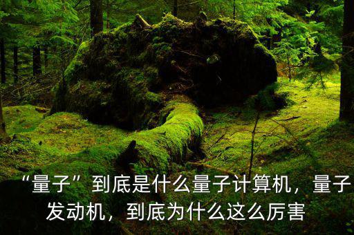 “量子”到底是什么量子計算機，量子發(fā)動機，到底為什么這么厲害
