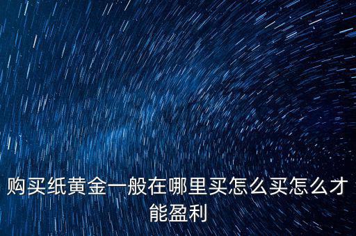 購(gòu)買(mǎi)紙黃金一般在哪里買(mǎi)怎么買(mǎi)怎么才能盈利