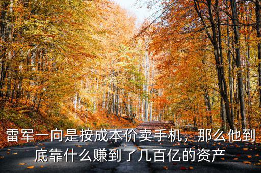 雷軍一向是按成本價賣手機，那么他到底靠什么賺到了幾百億的資產(chǎn)