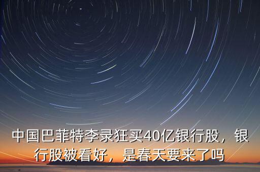 中國巴菲特李錄狂買40億銀行股，銀行股被看好，是春天要來了嗎