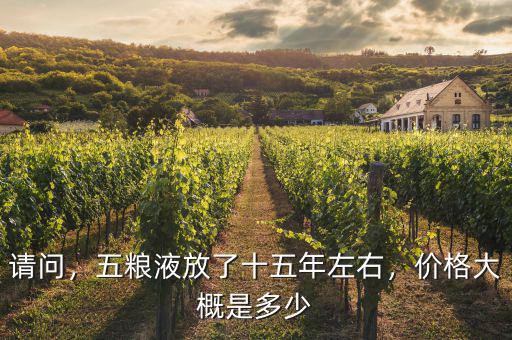 請問，五糧液放了十五年左右，價格大概是多少