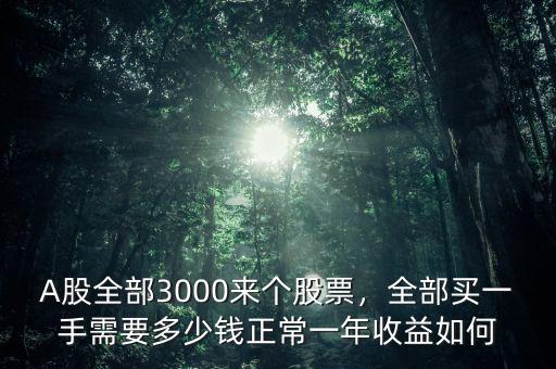 A股全部3000來個股票，全部買一手需要多少錢正常一年收益如何
