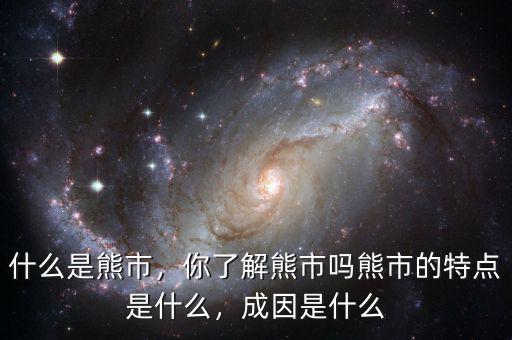 什么是熊市，你了解熊市嗎熊市的特點(diǎn)是什么，成因是什么