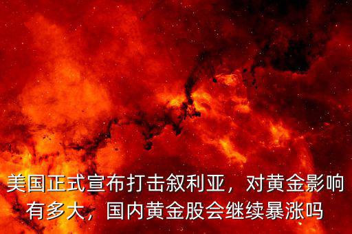 美國正式宣布打擊敘利亞，對黃金影響有多大，國內(nèi)黃金股會繼續(xù)暴漲嗎