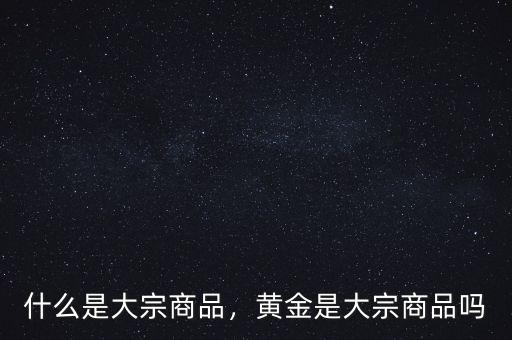 什么是大宗商品，黃金是大宗商品嗎