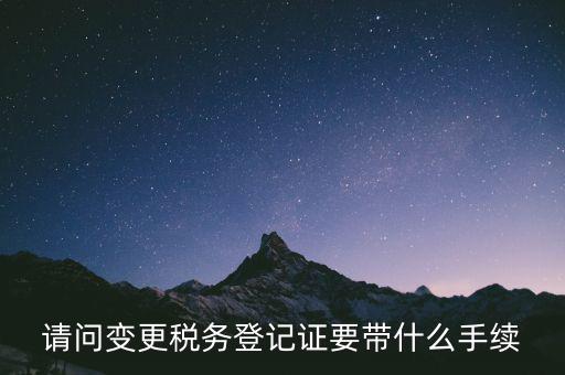 請問變更稅務登記證要帶什么手續(xù)