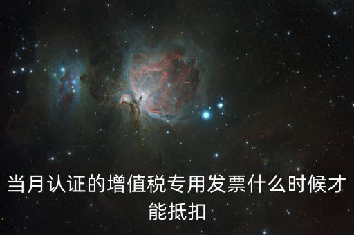 認(rèn)證發(fā)票后什么時候抵扣，當(dāng)月認(rèn)證的增值稅專用發(fā)票什么時候才能抵扣