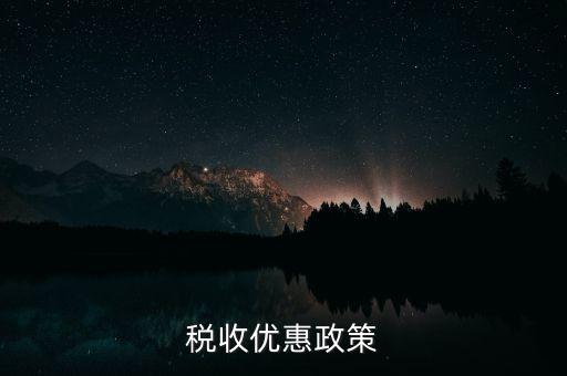 區(qū)域變更有什么稅收優(yōu)惠，稅收優(yōu)惠政策