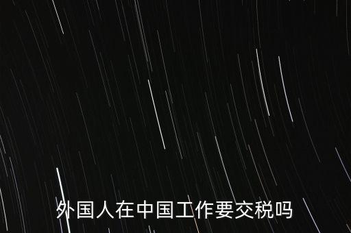 外籍華人在國(guó)內(nèi)所得要交什么稅，外籍華僑進(jìn)入我國(guó)需要什么稅收政策