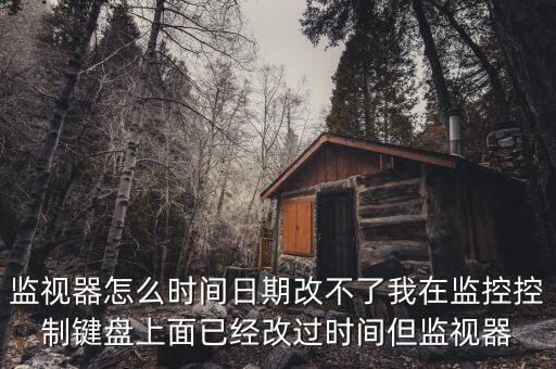 反寫監(jiān)控成功 為什么時間沒變，監(jiān)視器怎么時間日期改不了我在監(jiān)控控制鍵盤上面已經(jīng)改過時間但監(jiān)視器