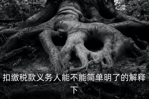 扣繳稅款是什么意思，扣繳稅款義務(wù)人能不能簡單明了的解釋下