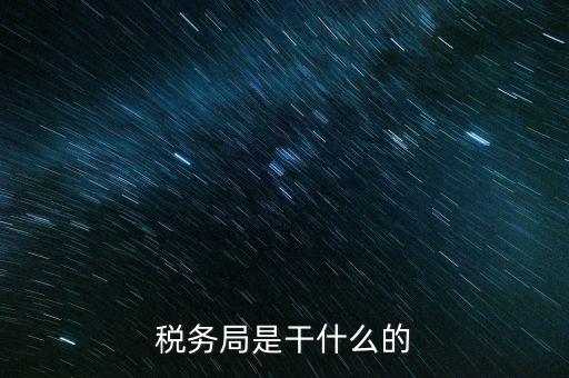 區(qū)國稅局干什么，稅務(wù)局是干什么的