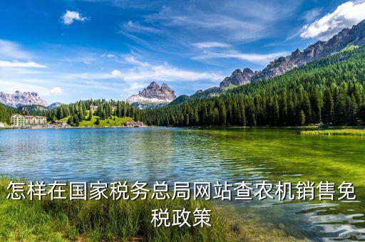 稅收政策上什么網(wǎng)查，怎樣在國(guó)家稅務(wù)總局網(wǎng)站查農(nóng)機(jī)銷售免稅政策