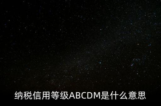 國稅網(wǎng)上的信用級別代表什么區(qū)別，納稅信用等級ABCDM是什么意思