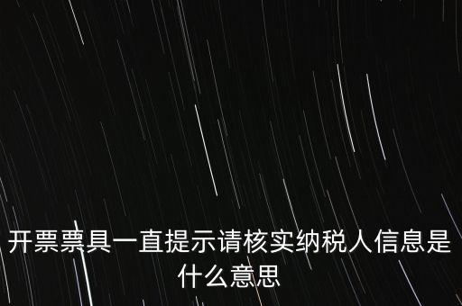 納稅人提供信息是什么意思，開票票具一直提示請核實(shí)納稅人信息是什么意思