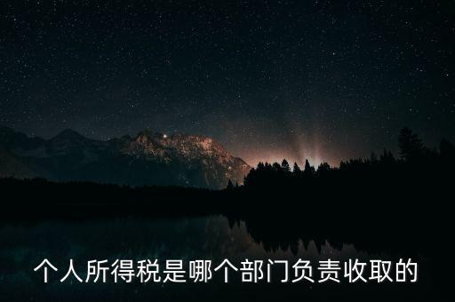 個(gè)人所得稅是哪個(gè)部門(mén)負(fù)責(zé)收取的