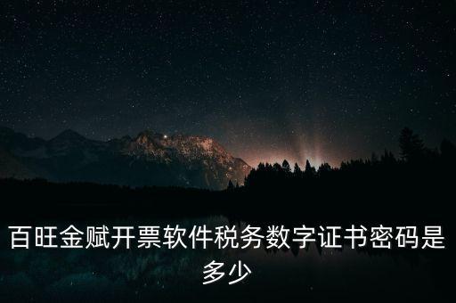 百旺金賦開票軟件稅務數(shù)字證書密碼是多少