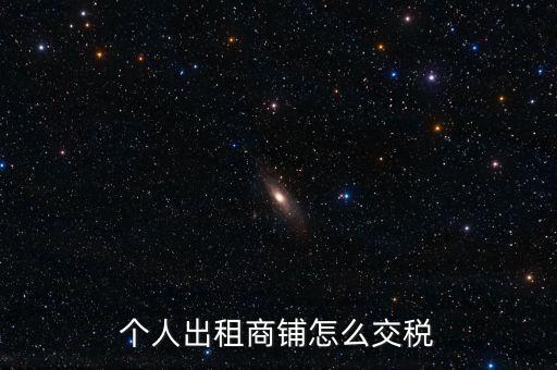 個(gè)人租商鋪繳納什么稅，個(gè)人出租商鋪需要繳納什么稅