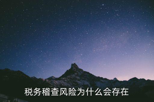 稅務稽查執(zhí)法風險是什么，稅務稽查風險為什么會存在