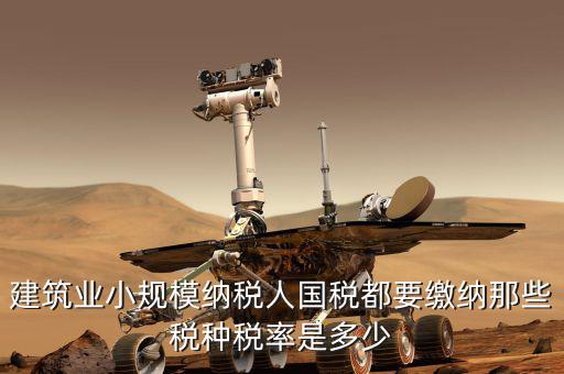 建筑業(yè)應交什么稅，建筑業(yè)都需繳納什么稅賬務處理與工業(yè)有什么區(qū)別嗎