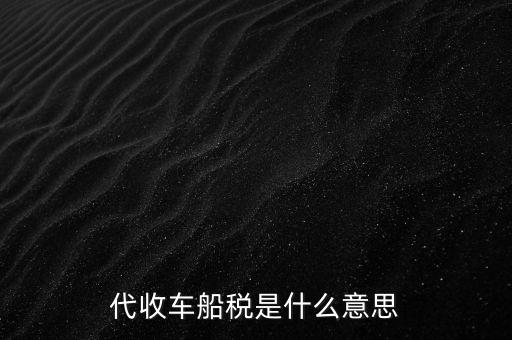 代收車船稅是什么意思，代收車船稅是什么意思