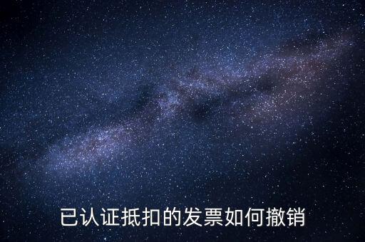 已認(rèn)證抵扣的發(fā)票如何撤銷(xiāo)