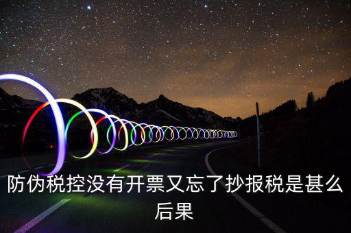 防偽稅控系統(tǒng)未抄稅是什么意思，防偽稅控沒有開票又忘了抄報稅是甚么后果