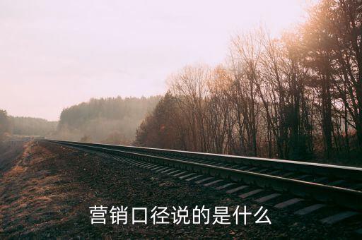 營(yíng)銷(xiāo)口徑說(shuō)的是什么