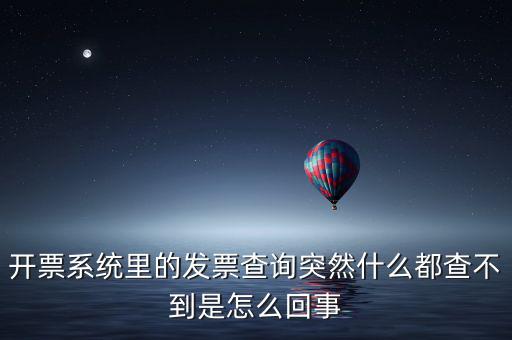 為什么發(fā)票查詢沒有反應(yīng)，開票系統(tǒng)里的發(fā)票查詢突然什么都查不到是怎么回事