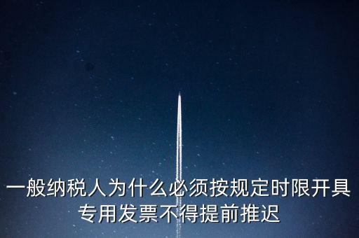 什么是提前開票，一般納稅人為什么必須按規(guī)定時(shí)限開具專用發(fā)票不得提前推遲
