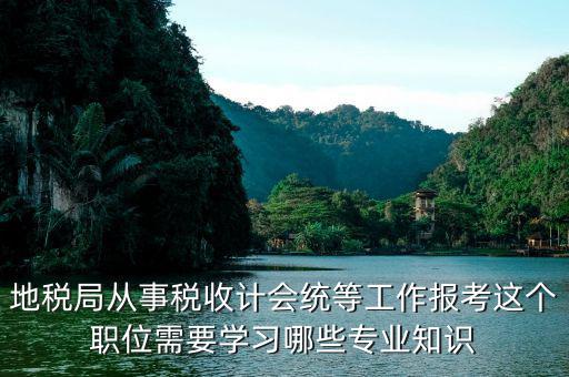 地稅局會統(tǒng)需要做些什么，縣地稅局稅收統(tǒng)計的職責(zé)